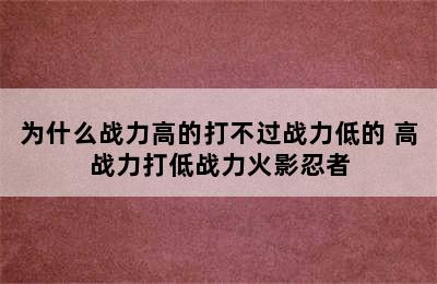 为什么战力高的打不过战力低的 高战力打低战力火影忍者